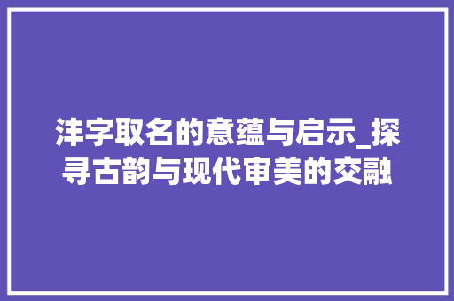 沣字取名的意蕴与启示_探寻古韵与现代审美的交融
