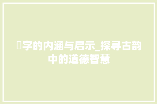 沬字的内涵与启示_探寻古韵中的道德智慧