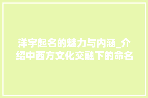 洋字起名的魅力与内涵_介绍中西方文化交融下的命名艺术