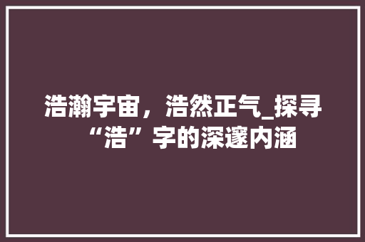 浩瀚宇宙，浩然正气_探寻“浩”字的深邃内涵