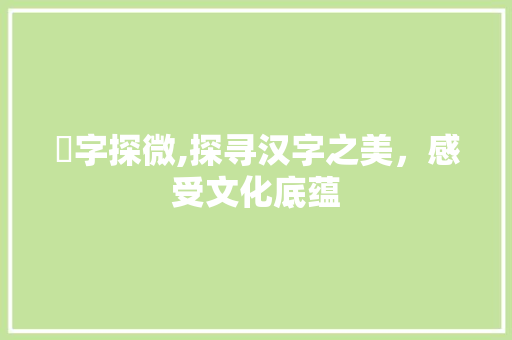 浵字探微,探寻汉字之美，感受文化底蕴 国学经典
