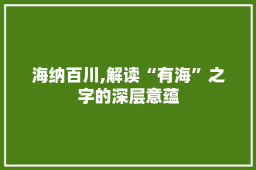 海纳百川,解读“有海”之字的深层意蕴