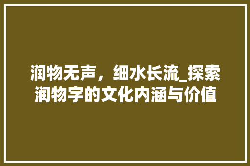 润物无声，细水长流_探索润物字的文化内涵与价值