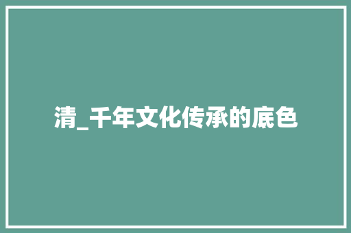 清_千年文化传承的底色