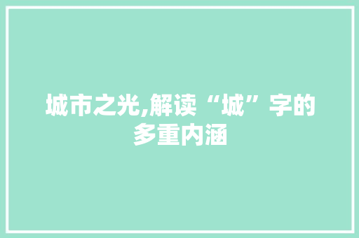 城市之光,解读“城”字的多重内涵 合同范本