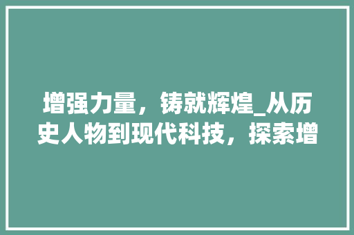 增强力量，铸就辉煌_从历史人物到现代科技，探索增强的力量