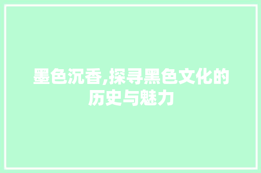 墨色沉香,探寻黑色文化的历史与魅力
