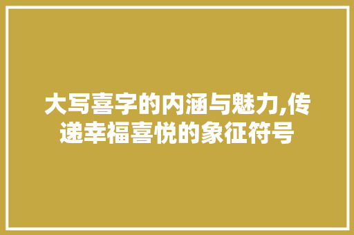 大写喜字的内涵与魅力,传递幸福喜悦的象征符号