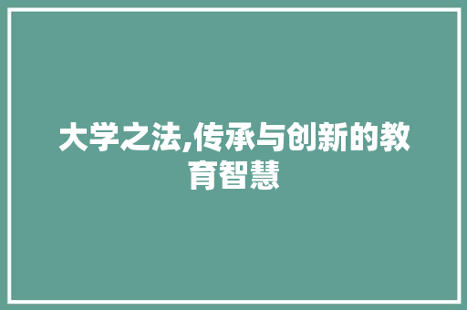 大学之法,传承与创新的教育智慧
