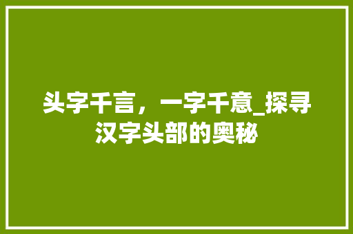 头字千言，一字千意_探寻汉字头部的奥秘 诗词鉴赏