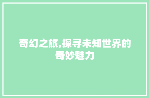奇幻之旅,探寻未知世界的奇妙魅力