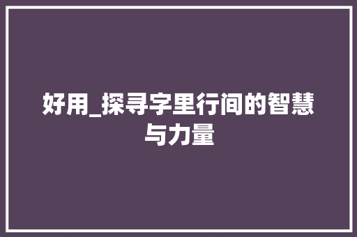 好用_探寻字里行间的智慧与力量
