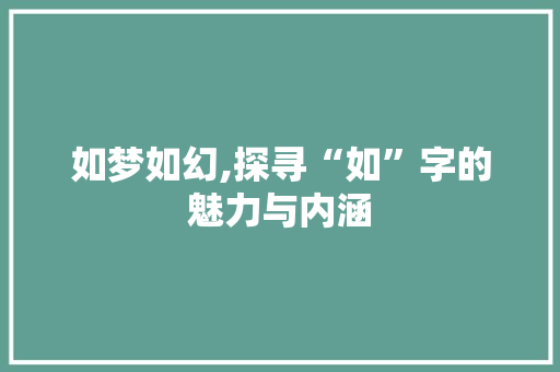 如梦如幻,探寻“如”字的魅力与内涵