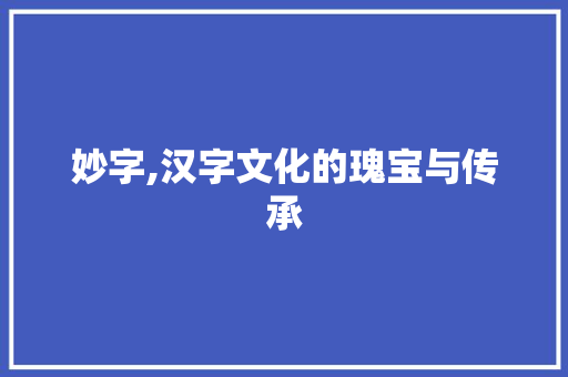 妙字,汉字文化的瑰宝与传承 合同范本