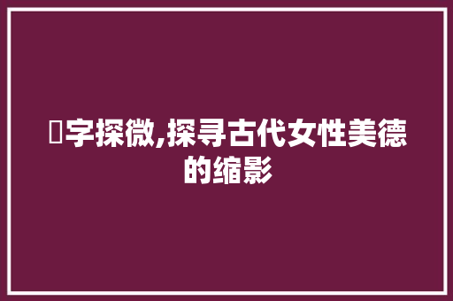 媱字探微,探寻古代女性美德的缩影 工作总结