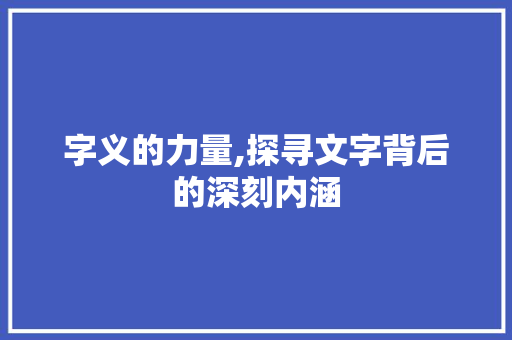 字义的力量,探寻文字背后的深刻内涵