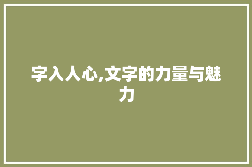 字入人心,文字的力量与魅力