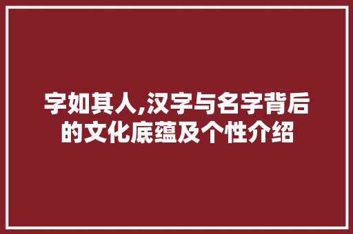 字如其人,汉字与名字背后的文化底蕴及个性介绍