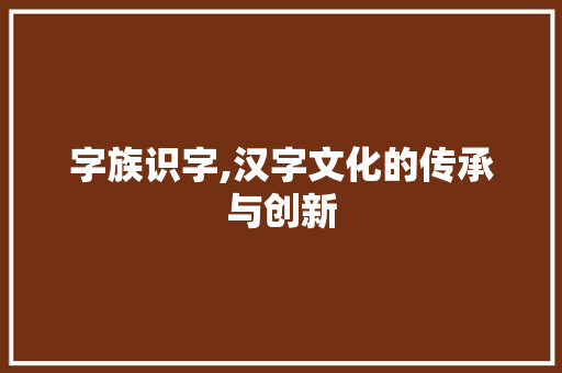 字族识字,汉字文化的传承与创新