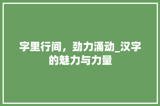 字里行间，劲力涌动_汉字的魅力与力量