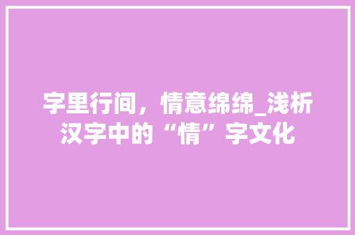 字里行间，情意绵绵_浅析汉字中的“情”字文化