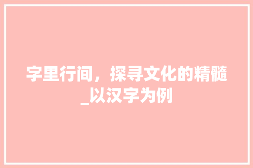 字里行间，探寻文化的精髓_以汉字为例