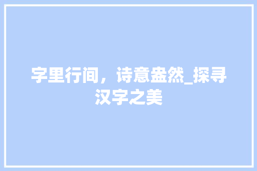 字里行间，诗意盎然_探寻汉字之美