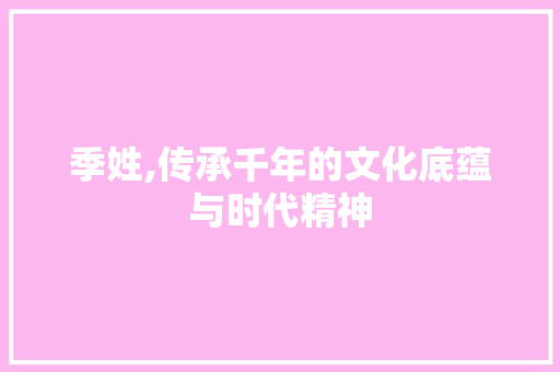 季姓,传承千年的文化底蕴与时代精神