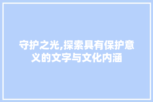 守护之光,探索具有保护意义的文字与文化内涵