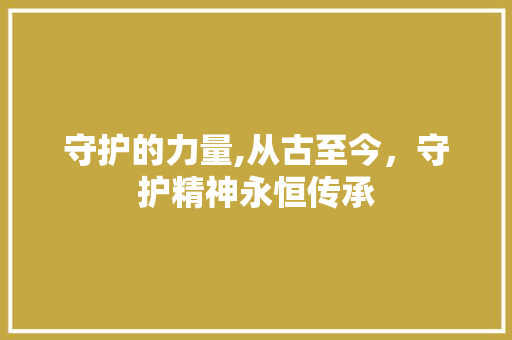 守护的力量,从古至今，守护精神永恒传承