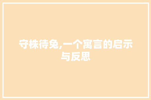 守株待兔,一个寓言的启示与反思