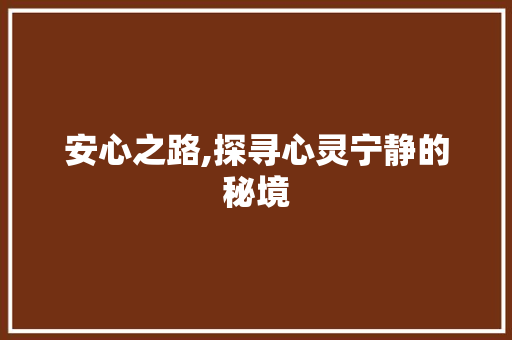 安心之路,探寻心灵宁静的秘境