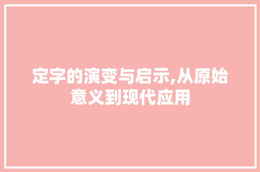 定字的演变与启示,从原始意义到现代应用