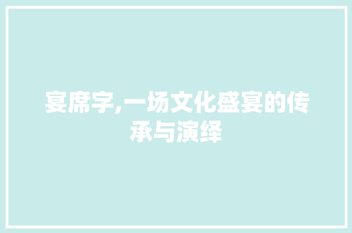 宴席字,一场文化盛宴的传承与演绎