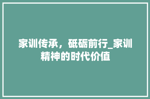 家训传承，砥砺前行_家训精神的时代价值
