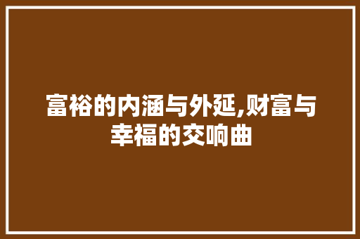 富裕的内涵与外延,财富与幸福的交响曲