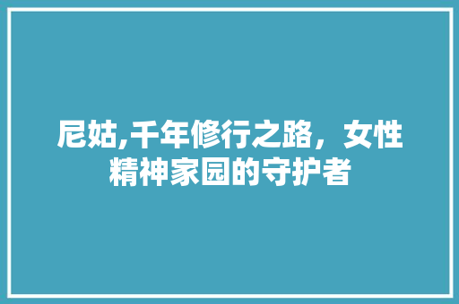 尼姑,千年修行之路，女性精神家园的守护者