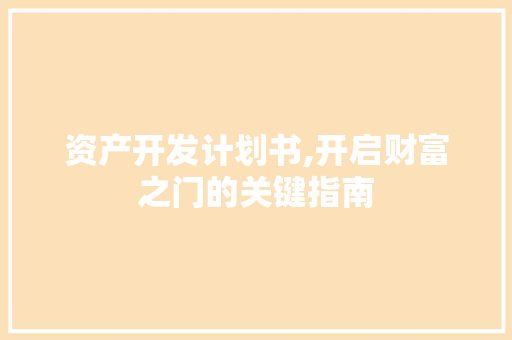 资产开发计划书,开启财富之门的关键指南