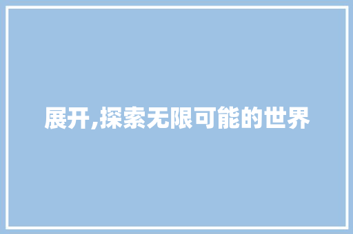 展开,探索无限可能的世界