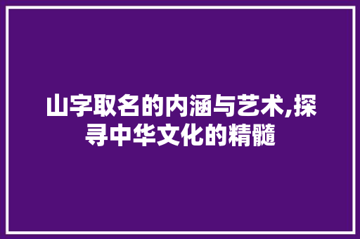 山字取名的内涵与艺术,探寻中华文化的精髓