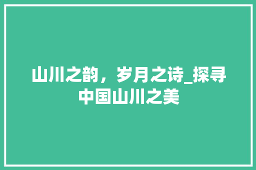 山川之韵，岁月之诗_探寻中国山川之美