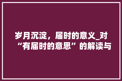 岁月沉淀，届时的意义_对“有届时的意思”的解读与感悟