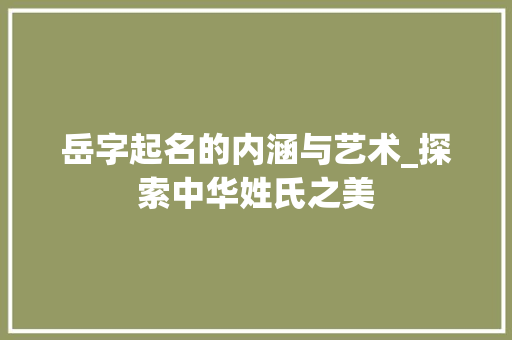 岳字起名的内涵与艺术_探索中华姓氏之美