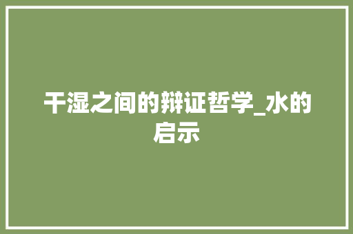 干湿之间的辩证哲学_水的启示 工作计划