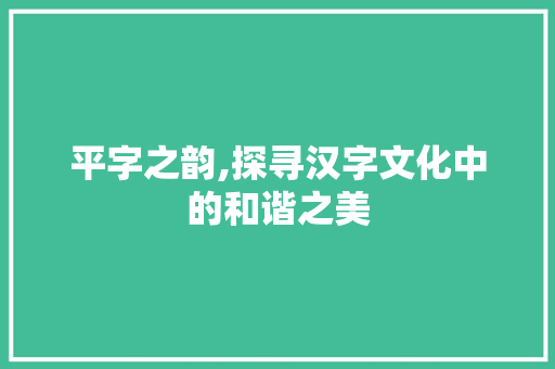 平字之韵,探寻汉字文化中的和谐之美