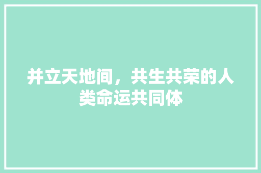 并立天地间，共生共荣的人类命运共同体