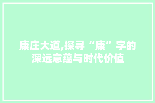 康庄大道,探寻“康”字的深远意蕴与时代价值