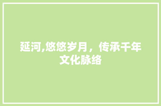 延河,悠悠岁月，传承千年文化脉络