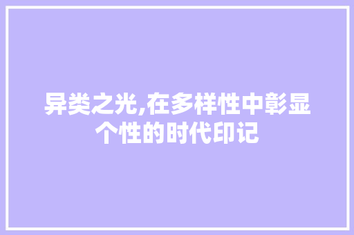 异类之光,在多样性中彰显个性的时代印记