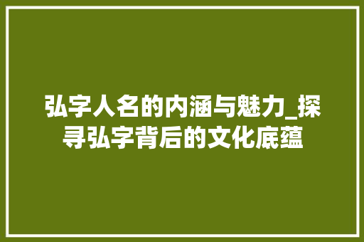 弘字人名的内涵与魅力_探寻弘字背后的文化底蕴